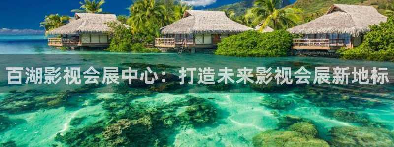 果博真人：百湖影视会展中心：打造未来影视会展新地标