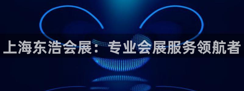 果博公司上分客服：上海东浩会展：专业会展服务领航者
