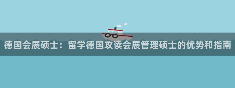 果博客服微信是多少：德国会展硕士：留学德国攻读会展管理硕士的优势和指南