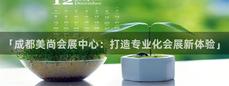 果博注册充值怎么充：「成都美尚会展中心：打造专业化会展新体验」