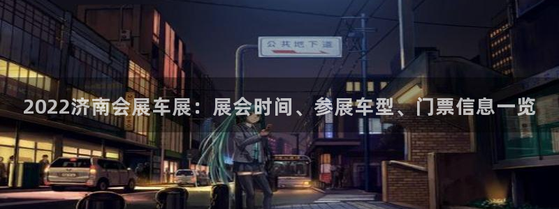 果博公司开户注册：2022济南会展车展：展会时间、参展车型、门票信息一览