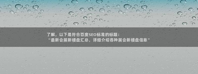 果博平台真实吗知乎怎么样：了解，以下是符合百度SEO标准的标题：
“最新会展新楼盘汇总，详细介绍各种展会新楼盘信息”