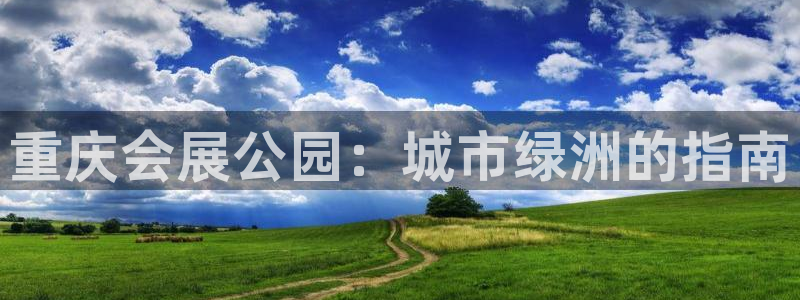 果博注册链接：重庆会展公园：城市绿洲的指南