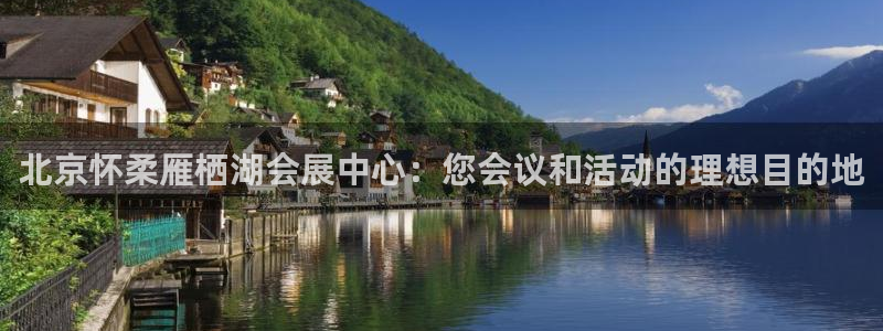 果博注册客服电话号码查询：北京怀柔雁栖湖会展中心：您会议和活动的理想目的地