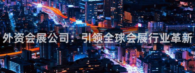 果博公司客服微信号是多少：外资会展公司：引领全球会展行业革新