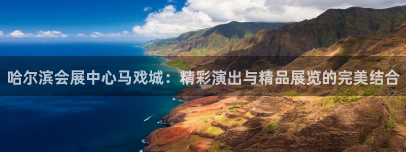 果博注册充值多少钱：哈尔滨会展中心马戏城：精彩演出与精品展览的完美结合