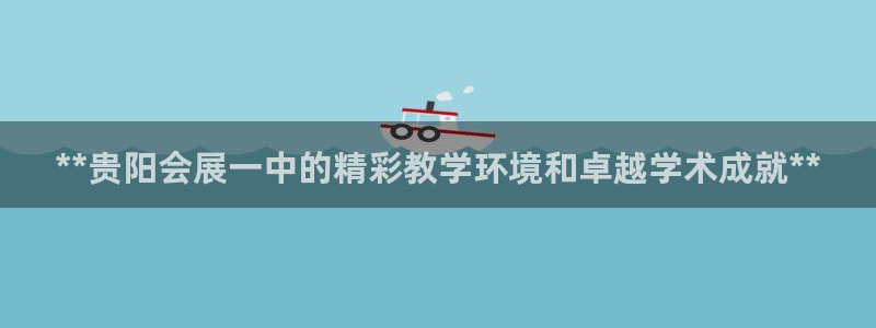 果博注册平台怎么注册：**贵阳会展一中的精彩教学环境和卓越学术成就**