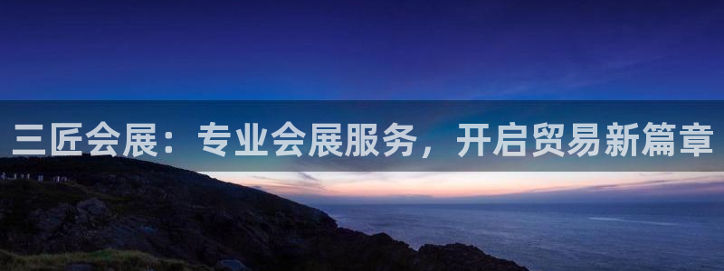 果博注册账号链接：三匠会展：专业会展服务，开启贸易新篇章