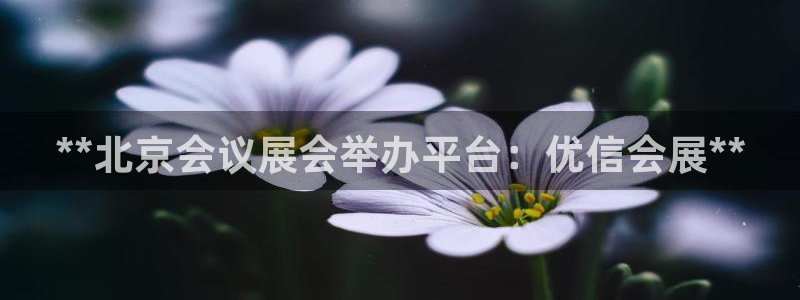 果博gbe168：**北京会议展会举办平台：优信会展**