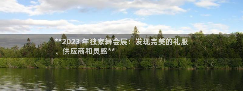 果博平台真实吗安全吗可信吗是真的吗：**2023 年独家舞会展：发现完美的礼服
、供应商和灵感**