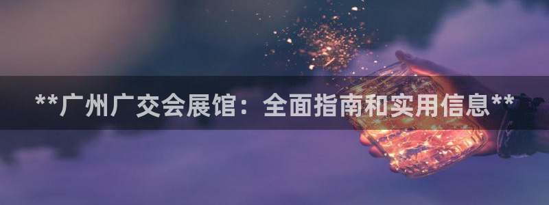 果博怎么注册账号和密码：**广州广交会展馆：全面指南和实用信息**