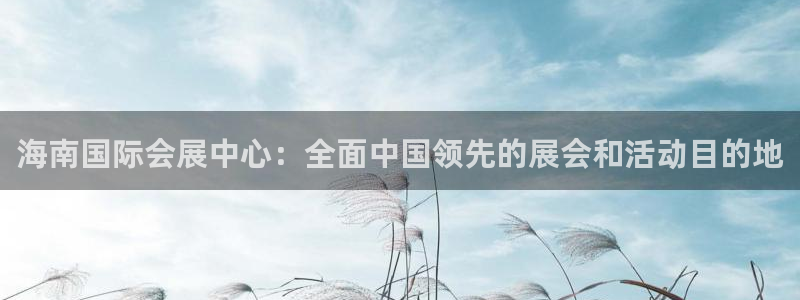 果博注册：海南国际会展中心：全面中国领先的展会和活动目的地