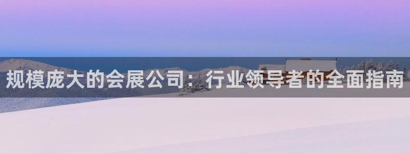 果博官网客服电话号码查询：规模庞大的会展公司：行业领导者的全面指南