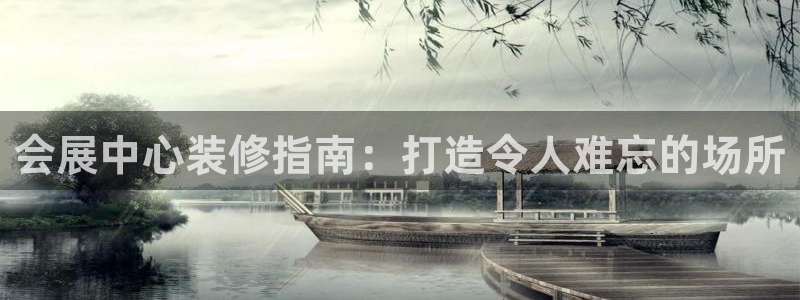 果博平台开户电话号码：会展中心装修指南：打造令人难忘的场所