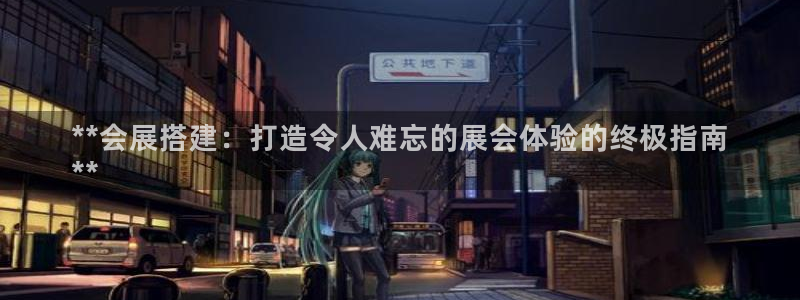果博平台客服：**会展搭建：打造令人难忘的展会体验的终极指南
**