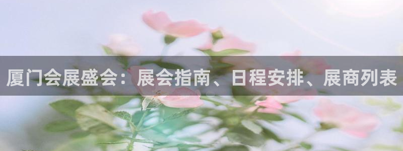 果博平台客服：厦门会展盛会：展会指南、日程安排、展商列表