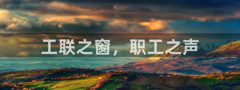 果博平台赖不赖：工联之窗，职工之声