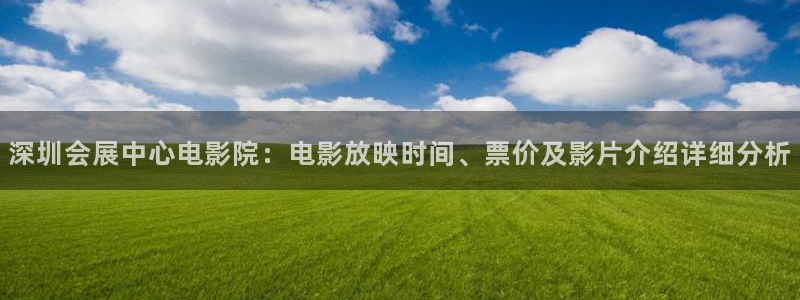 果博注册会员要钱吗：深圳会展中心电影院：电影放映时间、票价及影片介绍详细分析