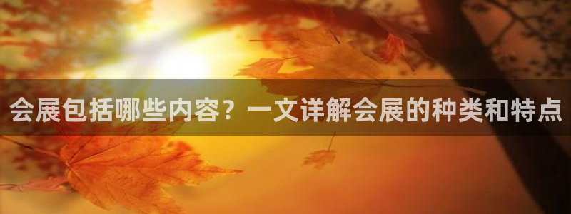 果博代理网：会展包括哪些内容？一文详解会展的种类和特点