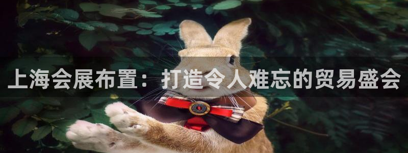 下载果博博东方下载：上海会展布置：打造令人难忘的贸易盛会