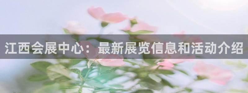果博公司开户注册：江西会展中心：最新展览信息和活动介绍