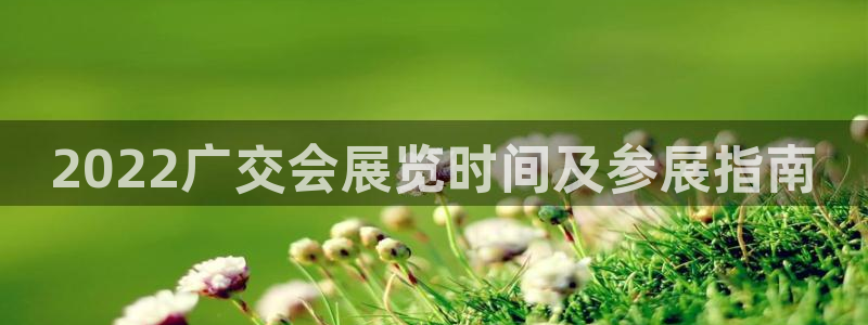 果博公司游戏网址：2022广交会展览时间及参展指南