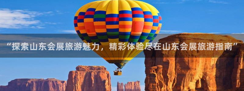 果博平台真实吗知乎：“探索山东会展旅游魅力，精彩体验尽在山东会展旅游指南”