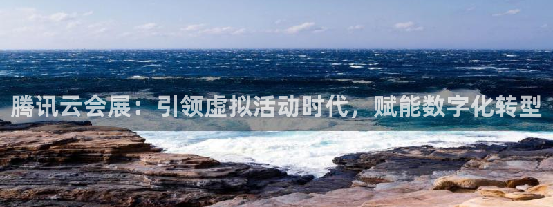 果博公司会员注册账号开户：腾讯云会展：引领虚拟活动时代，赋能数字化转型