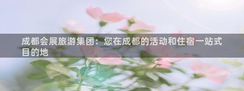 果博怎么注册账号和密码：成都会展旅游集团：您在成都的活动和住宿一站式
目的地
