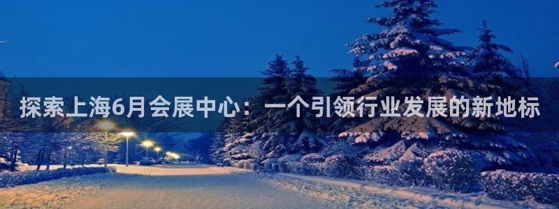 下载果博博东方：探索上海6月会展中心：一个引领行业发展的新地标