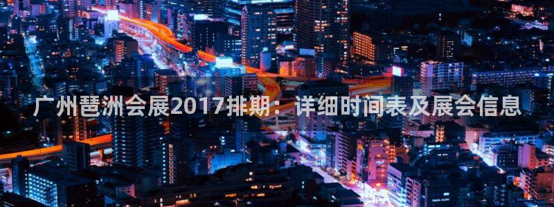 果博客服电话哪里找：广州琶洲会展2017排期：详细时间表及展会信息