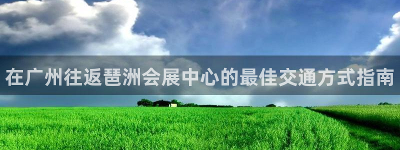 果博代理：在广州往返琶洲会展中心的最佳交通方式指南
