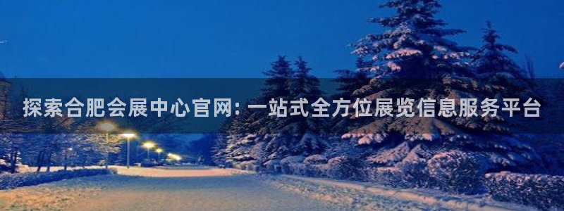 果博平台真实吗安全吗可靠吗：探索合肥会展中心官网: 一站式全方位展览信息服务平台