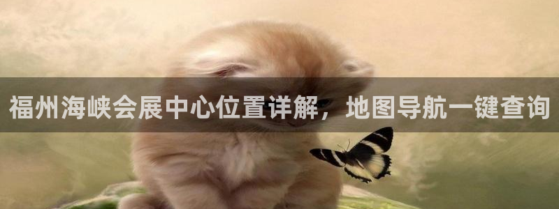 果博东官方网站怎么下载：福州海峡会展中心位置详解，地图导航一键查询