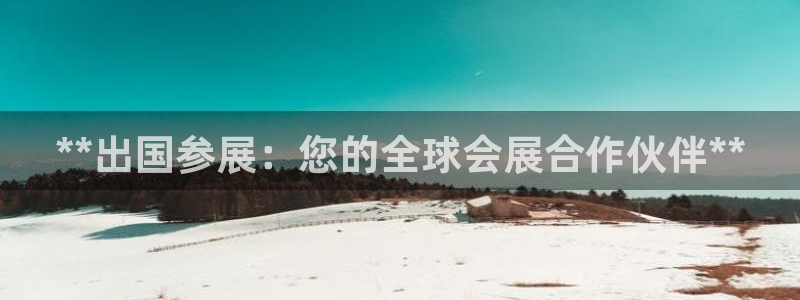 果博上分电话：**出国参展：您的全球会展