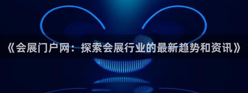 果博代理电话多少号码：《会展门户网：探索