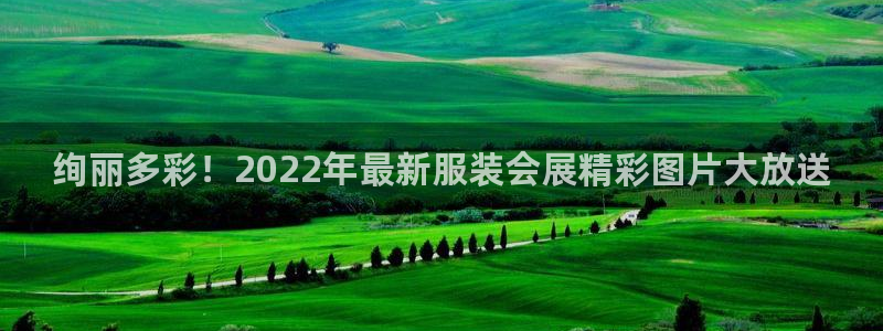 果博公司开户：绚丽多彩！2022年最新服装会展精彩图片大放送