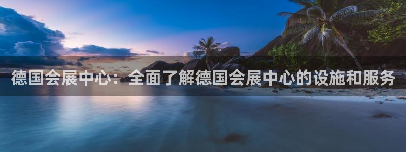 果博公司客服怎么样：德国会展中心：全面了解德国会展