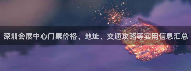 果博注册平台怎么注册不了：深圳会展中心门票价格、地址、交通攻略等实用信息汇总