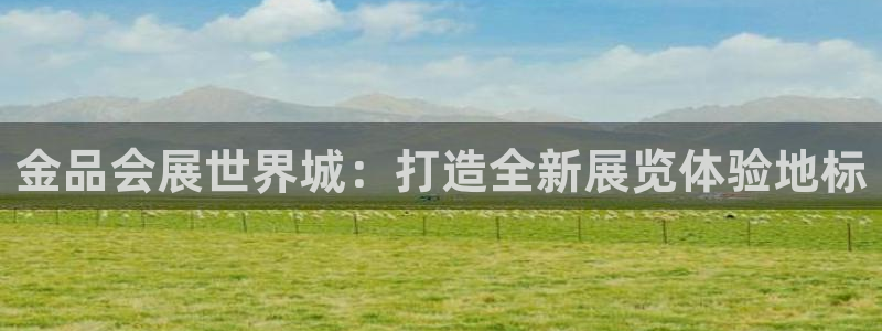 果博注册：金品会展世界城：打造全新展览体验地标
