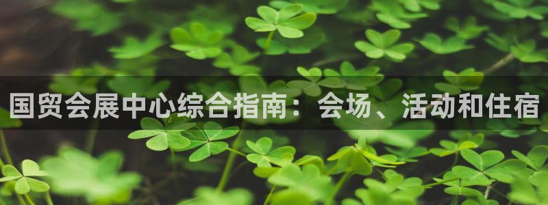 果博平台开户电话：国贸会展中心综合指南：会场、活动和住宿