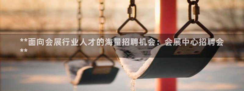 果博平台真实吗安全吗可信吗：**面向会展行业人才的