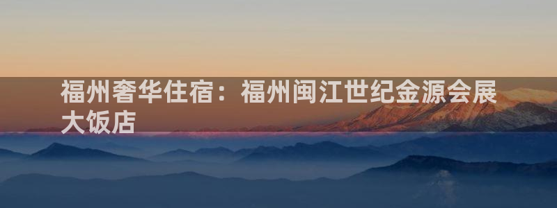 果博注册平台怎么注册账号：福州奢华住宿：